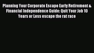 Read Planning Your Corporate Escape Early Retirement & Financial Independence Guide: Quit Your