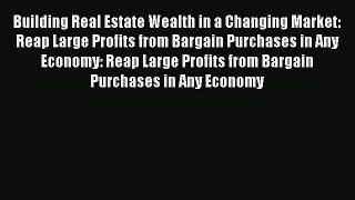 EBOOK ONLINE Building Real Estate Wealth in a Changing Market: Reap Large Profits from Bargain