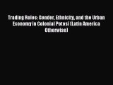 Download Trading Roles: Gender Ethnicity and the Urban Economy in Colonial Potosí (Latin America