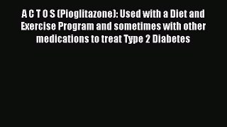Read A C T O S (Pioglitazone): Used with a Diet and Exercise Program and sometimes with other