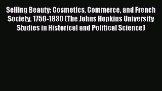Read Selling Beauty: Cosmetics Commerce and French Society 1750-1830 (The Johns Hopkins University