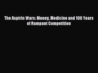 Read The Aspirin Wars: Money Medicine and 100 Years of Rampant Competition PDF Online