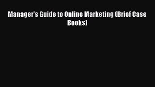 Read Manager's Guide to Online Marketing (Brief Case Books) E-Book Free