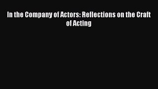 Download In the Company of Actors: Reflections on the Craft of Acting [PDF] Online