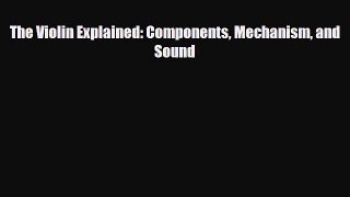[Download] The Violin Explained: Components Mechanism and Sound [Download] Online