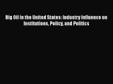 Download Big Oil in the United States: Industry Influence on Institutions Policy and Politics