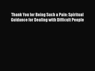 [Download] Thank You for Being Such a Pain: Spiritual Guidance for Dealing with Difficult People