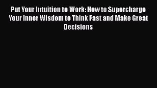 Read Put Your Intuition to Work: How to Supercharge Your Inner Wisdom to Think Fast and Make