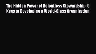 Read The Hidden Power of Relentless Stewardship: 5 Keys to Developing a World-Class Organization
