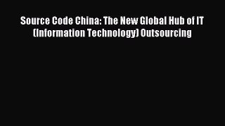 Read Source Code China: The New Global Hub of IT (Information Technology) Outsourcing Ebook