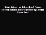 Read Money Matters - but So Does Trust!: From an Economy Based on Money to an Economy Based