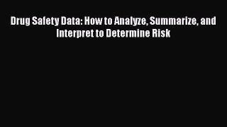 Download Drug Safety Data: How to Analyze Summarize and Interpret to Determine Risk Book Online