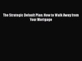 Free[PDF]Downlaod The Strategic Default Plan: How to Walk Away from Your Mortgage DOWNLOAD
