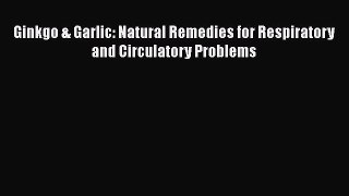 Read Ginkgo & Garlic: Natural Remedies for Respiratory and Circulatory Problems Ebook Online