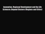 Download Innovation Regional Development and the Life Sciences: Beyond Clusters (Regions and
