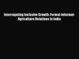 Read Interrogating Inclusive Growth: Formal-Informal-Agriculture Relations in India Ebook Free