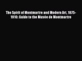 Read The Spirit of Montmartre and Modern Art 1875-1910: Guide to the MusÃ©e de Montmartre Ebook