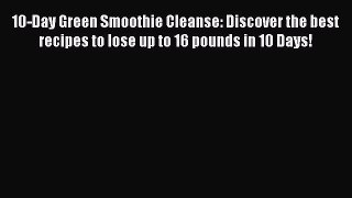 READ book  10-Day Green Smoothie Cleanse: Discover the best recipes to lose up to 16 pounds