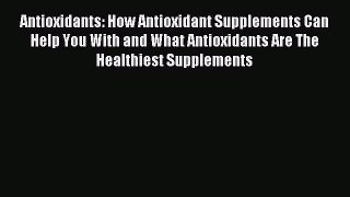 READ book  Antioxidants: How Antioxidant Supplements Can Help You With and What Antioxidants