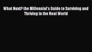 [Read] What Next? the Millennial's Guide to Surviving and Thriving in the Real World ebook