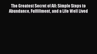 [Read] The Greatest Secret of All: Simple Steps to Abundance Fulfillment and a Life Well Lived