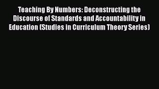 Read Book Teaching By Numbers: Deconstructing the Discourse of Standards and Accountability