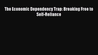 [Read] The Economic Dependency Trap: Breaking Free to Self-Reliance ebook textbooks