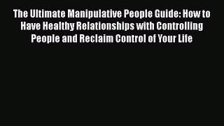 [Read] The Ultimate Manipulative People Guide: How to Have Healthy Relationships with Controlling