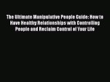 [Read] The Ultimate Manipulative People Guide: How to Have Healthy Relationships with Controlling