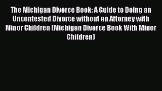 [Read] The Michigan Divorce Book: A Guide to Doing an Uncontested Divorce without an Attorney