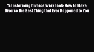 [PDF] Transforming Divorce Workbook: How to Make Divorce the Best Thing that Ever Happened