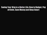 Read Book Saving Your Way to a Better Life: How to Budget Pay off Debt Save Money and Shop