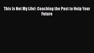 [Read] This Is Not My Life!: Coaching the Past to Help Your Future E-Book Free
