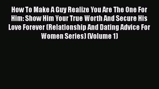 [PDF] How To Make A Guy Realize You Are The One For Him: Show Him Your True Worth And Secure