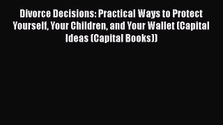 [Read] Divorce Decisions: Practical Ways to Protect Yourself Your Children and Your Wallet
