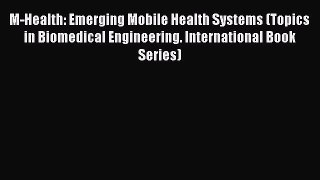 Read M-Health: Emerging Mobile Health Systems (Topics in Biomedical Engineering. International