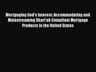 READbook Mortgaging God's Interest: Accommodating and Mainstreaming Shari'ah Compliant Mortgage