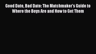 [Read] Good Date Bad Date: The Matchmaker's Guide to Where the Boys Are and How to Get Them