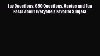 [Read] Luv Questions: 650 Questions Quotes and Fun Facts about Everyone's Favorite Subject