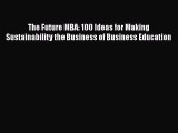 Read The Future MBA: 100 Ideas for Making Sustainability the Business of Business Education