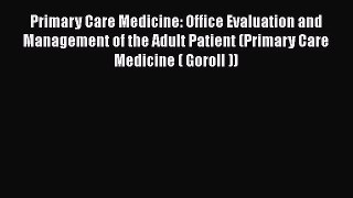 [Read] Primary Care Medicine: Office Evaluation and Management of the Adult Patient (Primary