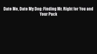 [Read] Date Me Date My Dog: Finding Mr. Right for You and Your Pack PDF Free