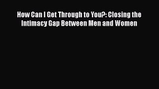 [Read] How Can I Get Through to You?: Closing the Intimacy Gap Between Men and Women ebook