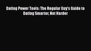 [Read] Dating Power Tools: The Regular Guy's Guide to Dating Smarter Not Harder E-Book Free