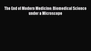 Read The End of Modern Medicine: Biomedical Science under a Microscope Ebook Free