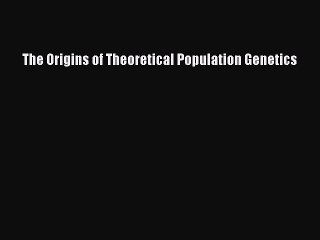 Read The Origins of Theoretical Population Genetics Ebook Free