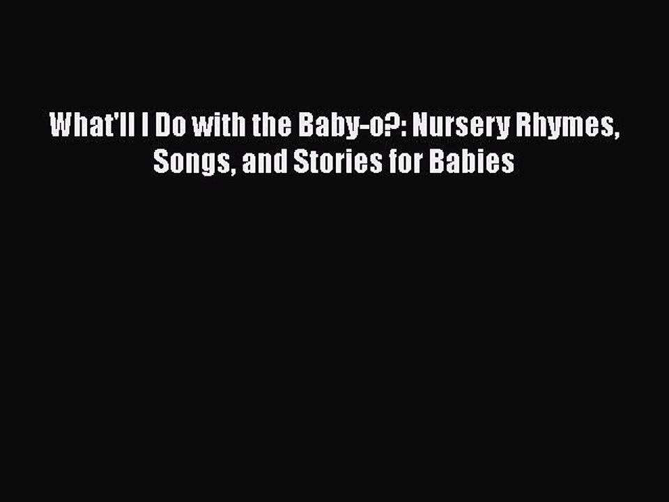 PDF What'll I Do with the Baby-o?: Nursery Rhymes Songs and Stories for Babies Free Books