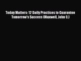 Read Today Matters: 12 Daily Practices to Guarantee Tomorrow's Success (Maxwell John C.) Ebook