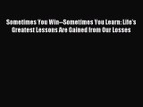 Read Sometimes You Win--Sometimes You Learn: Life's Greatest Lessons Are Gained from Our Losses