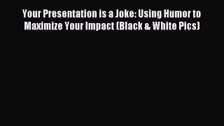 Read Your Presentation is a Joke: Using Humor to Maximize Your Impact (Black & White Pics)